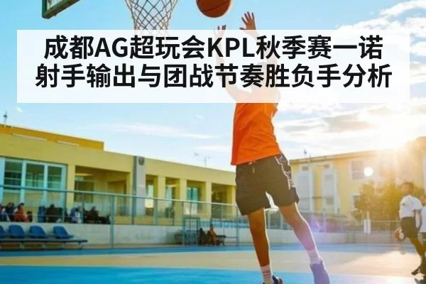 成都AG超玩会KPL秋季赛一诺射手输出与团战节奏胜负手分析
